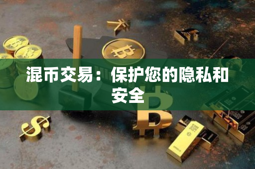 混币交易:保护您的隐私和安全 混币交易:保护您的隐私和安全