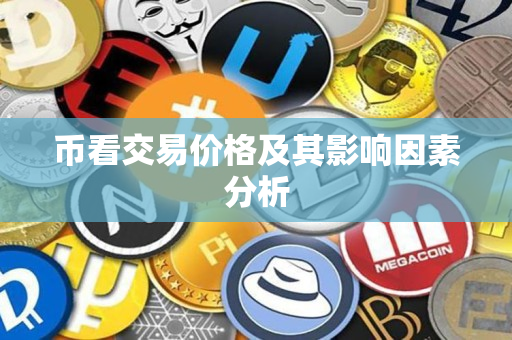 币看交易价格及其影响因素分析 币看交易价格及其影响因素分析