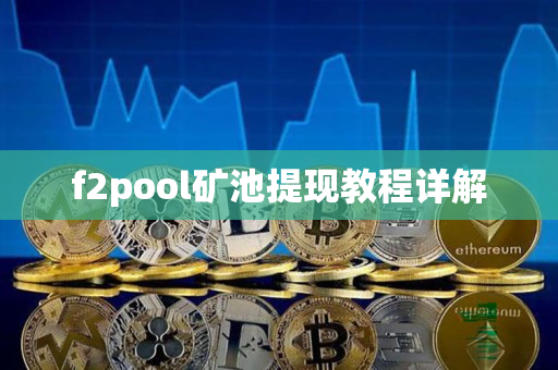f2pool矿池提现教程详解 f2pool矿池提现教程详解