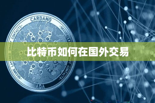 比特币如何在国外交易 比特币如何在国外交易