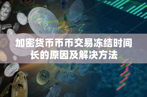 加密货币币币交易冻结时间长的原因及解决方法 加密货币币币交易冻结时间长的原因及解决方法