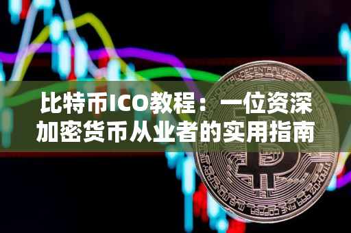 比特币ICO教程：一位资深加密货币从业者的实用指南