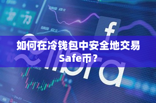 如何在冷钱包中安全地交易Safe币？