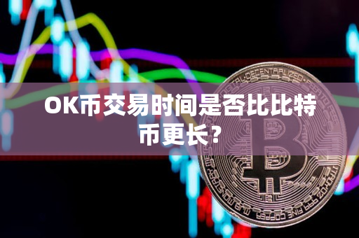 OK币交易时间是否比比特币更长？