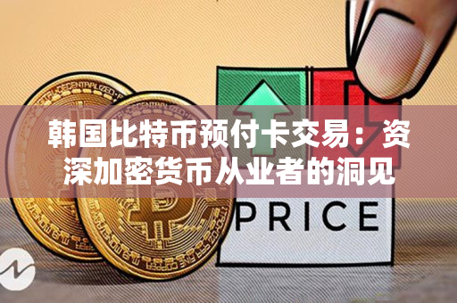 韩国比特币预付卡交易：资深加密货币从业者的洞见