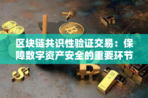 区块链共识性验证交易：保障数字资产安全的重要环节