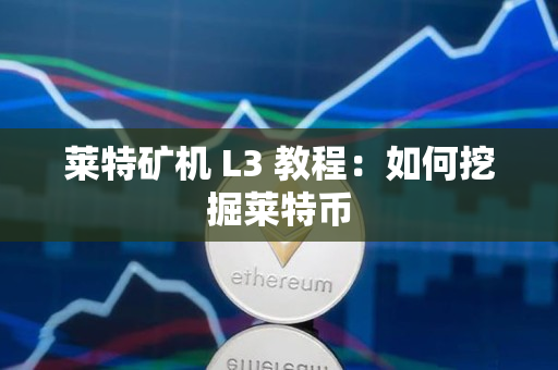 莱特矿机 L3 教程：如何挖掘莱特币