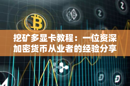 挖矿多显卡教程:一位资深加密货币从业者的经验分享 挖矿多显卡教程:一位资深加密货币从业者的经验分享