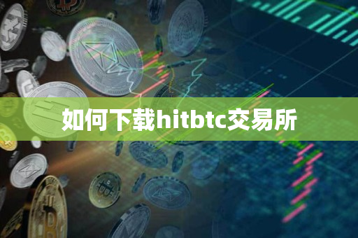 如何下载hitbtc交易所 如何下载hitbtc交易所