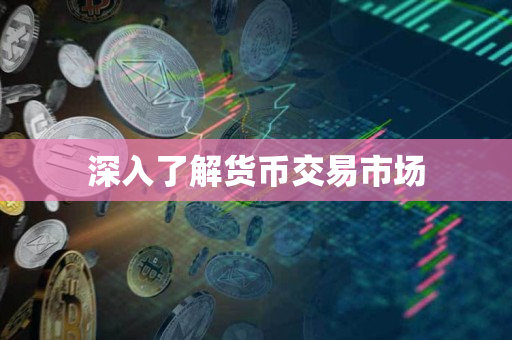 深入了解货币交易市场