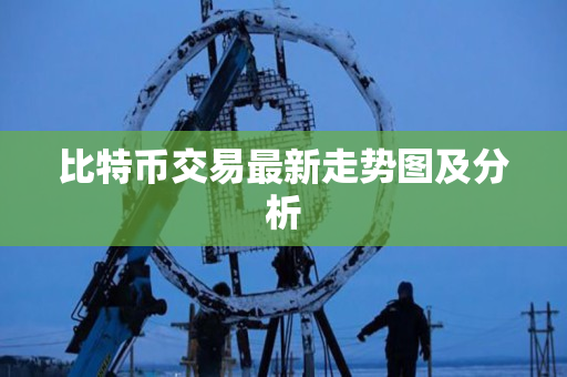 比特币交易最新走势图及分析 比特币交易最新走势图及分析