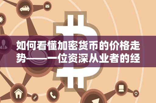如何看懂加密货币的价格走势——一位资深从业者的经验分享 如何看懂加密货币的价格走势——一位资深从业者的经验分享