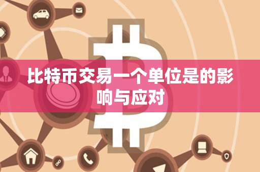 比特币交易一个单位是的影响与应对