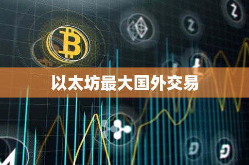 以太坊最大国外交易