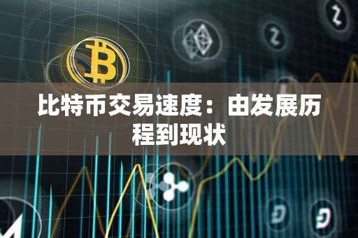 比特币交易速度:由发展历程到现状 比特币交易速度:由发展历程到现状