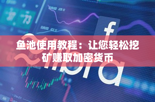 鱼池使用教程:让您轻松挖矿赚取加密货币 鱼池使用教程:让您轻松挖矿赚取加密货币
