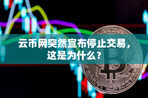 云币网突然宣布停止交易，这是为什么？