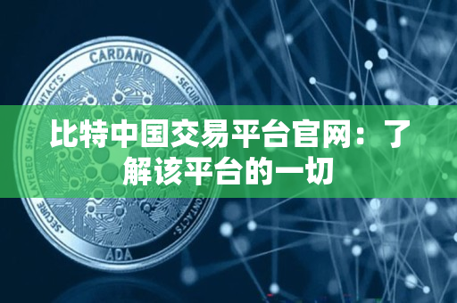 比特中国交易平台官网:了解该平台的一切 比特中国交易平台官网:了解该平台的一切