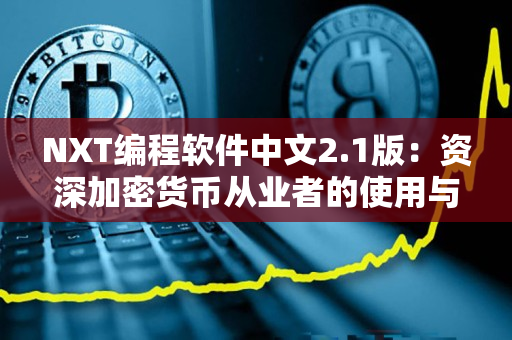 NXT编程软件中文2.1版：资深加密货币从业者的使用与评价