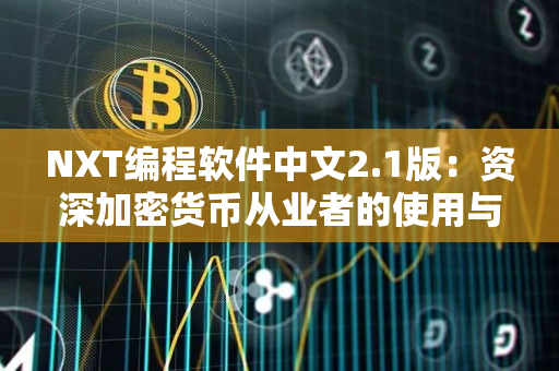 NXT编程软件中文2.1版：资深加密货币从业者的使用与评价