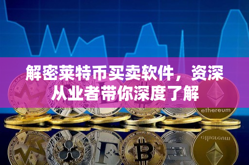 解密莱特币买卖软件,资深从业者带你深度了解 解密莱特币买卖软件,资深从业者带你深度了解