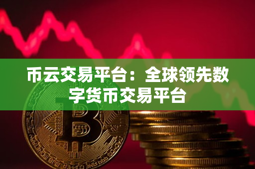 币云交易平台：全球领先数字货币交易平台