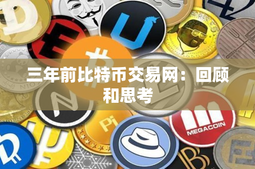 三年前比特币交易网：回顾和思考