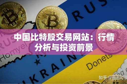 中国比特股交易网站:行情分析与投资前景 中国比特股交易网站:行情分析与投资前景