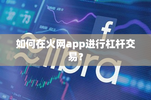 如何在火网app进行杠杆交易？