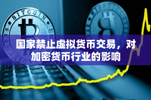 国家禁止虚拟货币交易,对加密货币行业的影响 国家禁止虚拟货币交易,对加密货币行业的影响