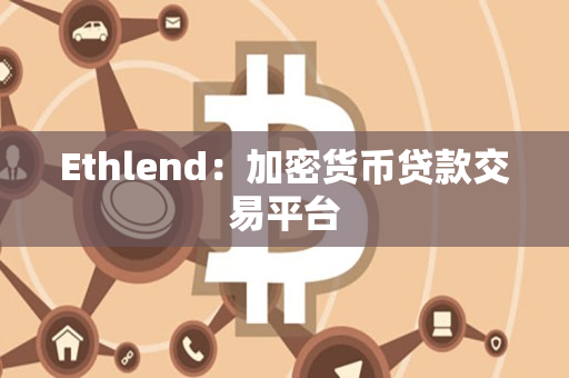 Ethlend:加密货币贷款交易平台 Ethlend:加密货币贷款交易平台