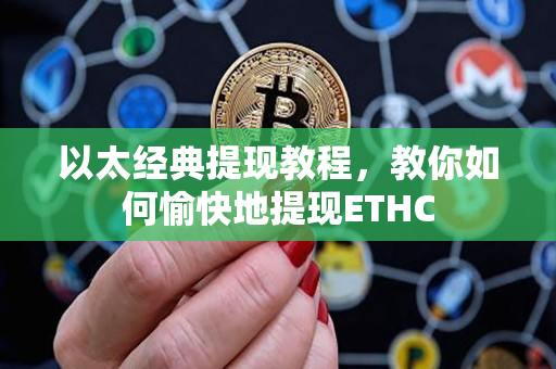 以太经典提现教程,教你如何愉快地提现ETHC 以太经典提现教程,教你如何愉快地提现ETHC