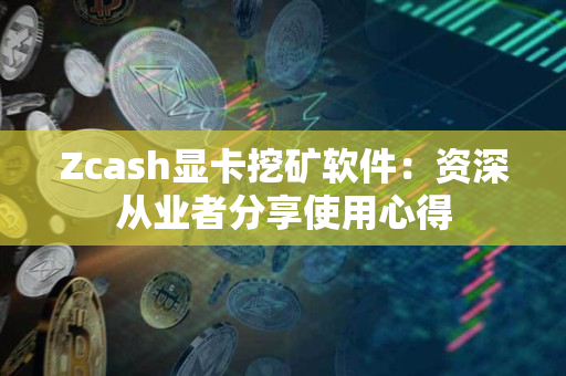 Zcash显卡挖矿软件：资深从业者分享使用心得