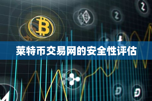 莱特币交易网的安全性评估 莱特币交易网的安全性评估
