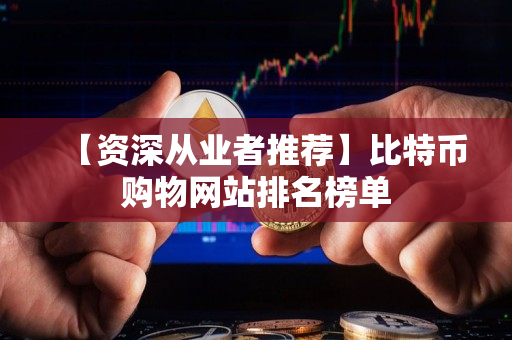 【资深从业者推荐】比特币购物网站排名榜单 【资深从业者推荐】比特币购物网站排名榜单