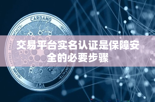 交易平台实名认证是保障安全的必要步骤 交易平台实名认证是保障安全的必要步骤