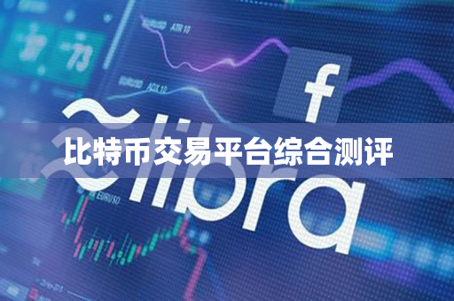 比特币交易平台综合测评 比特币交易平台综合测评
