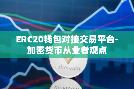 ERC20钱包对接交易平台-加密货币从业者观点 ERC20钱包对接交易平台-加密货币从业者观点