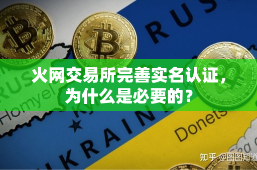 火网交易所完善实名认证,为什么是必要的? 火网交易所完善实名认证,为什么是必要的?
