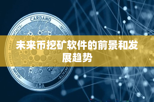 未来币挖矿软件的前景和发展趋势 未来币挖矿软件的前景和发展趋势