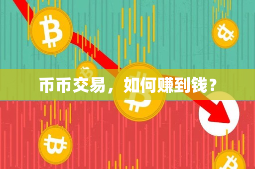 币币交易,如何赚到钱? 币币交易,如何赚到钱?