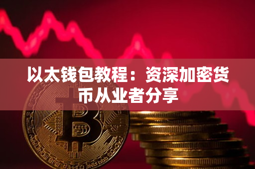 以太钱包教程:资深加密货币从业者分享 以太钱包教程:资深加密货币从业者分享