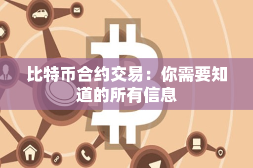 比特币合约交易:你需要知道的所有信息 比特币合约交易:你需要知道的所有信息