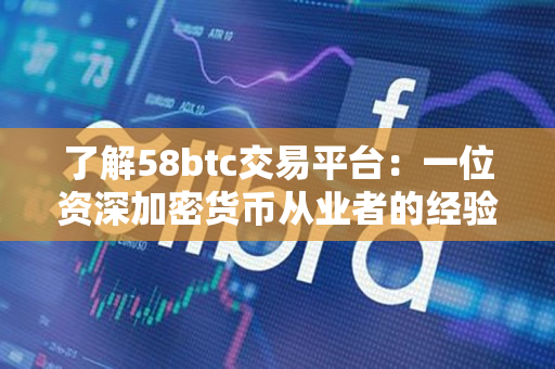 了解58btc交易平台：一位资深加密货币从业者的经验分享