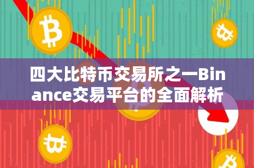 四大比特币交易所之一Binance交易平台的全面解析 四大比特币交易所之一Binance交易平台的全面解析