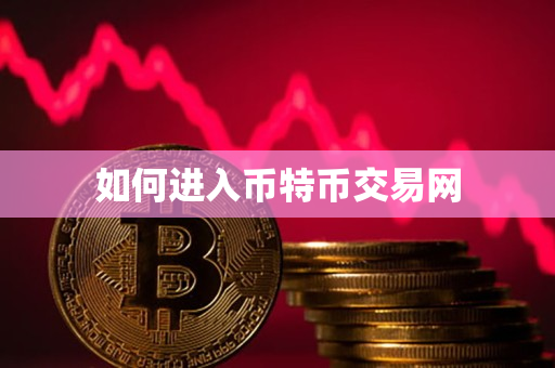 如何进入币特币交易网 如何进入币特币交易网