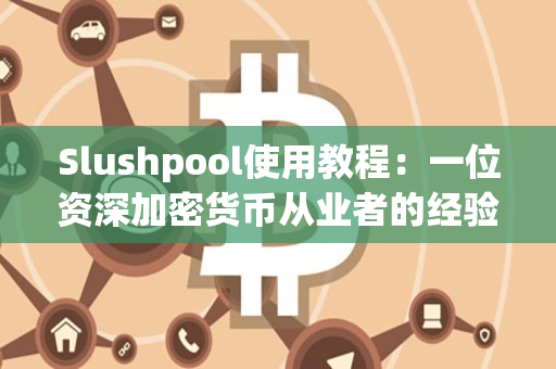 Slushpool使用教程:一位资深加密货币从业者的经验分享 Slushpool使用教程:一位资深加密货币从业者的经验分享