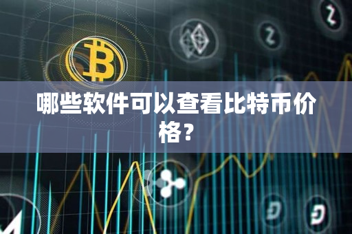 哪些软件可以查看比特币价格? 哪些软件可以查看比特币价格?