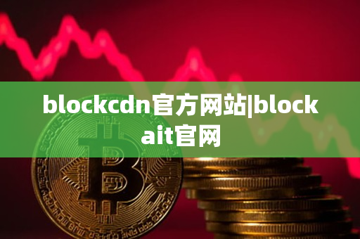 blockcdn官方网站|blockait官网 blockcdn官方网站|blockait官网