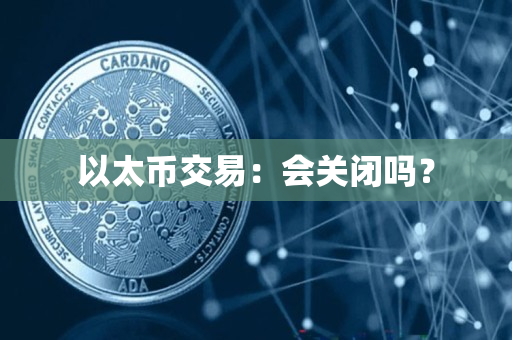 以太币交易：会关闭吗？